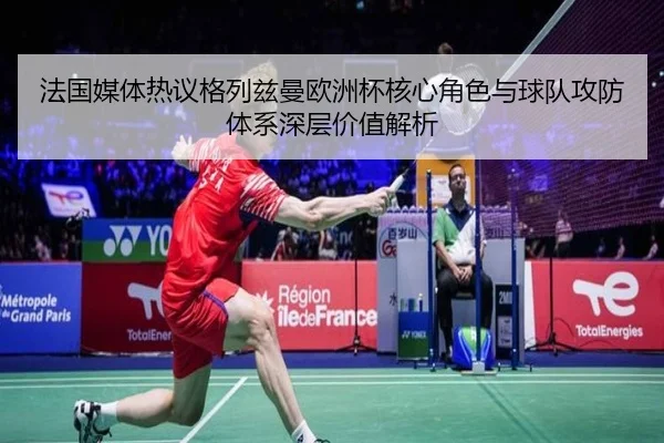 法国媒体热议格列兹曼欧洲杯核心角色与球队攻防体系深层价值解析 | kaiyun