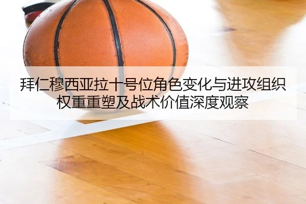 拜仁穆西亚拉十号位角色变化与进攻组织权重重塑及战术价值深度观察 - kaiyun