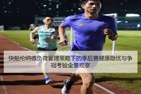 快船伦纳德负荷管理策略下的季后赛健康隐忧与争冠考验全景观察