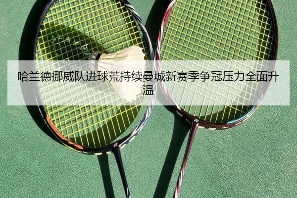 哈兰德挪威队进球荒持续曼城新赛季争冠压力全面升温（kaiyun）