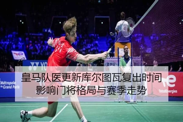 皇马队医更新库尔图瓦复出时间 影响门将格局与赛季走势 - kaiyun